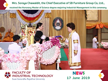 Mrs. Soraya Chawaldit, the Chief
Executive of SB Furniture Group Co,
Ltd., received the Honorary Master of
Science degree majoring Industrial
Management in this ceremony.