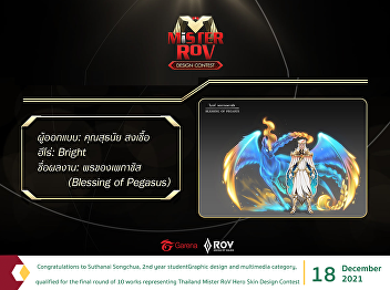 Congratulations to Suthanai Songchua,
2nd year student Graphic design and
multimedia category, qualified for the
final round of 10 works representing
Thailand Mister RoV Hero Skin Design
Contest